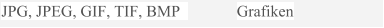JPG, JPEG, GIF, TIF, BMP    Grafiken